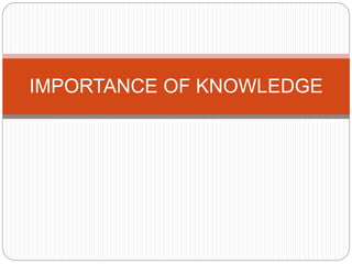IMPORTANCE OF KNOWLEDGE
 