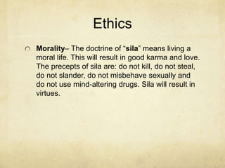 Wisdom
The ability to see things as they are. Here are
two illusions:
The belief in permanence - The doctrine of
“anicca” is the teaching of impermanence. There
is an ongoing process of change. The pleasure
we experience is fleeting.
The belief in self – The doctrine of “anatta”
teaches that we are dependent on others for
meaning and there is no self that does not
change.
 