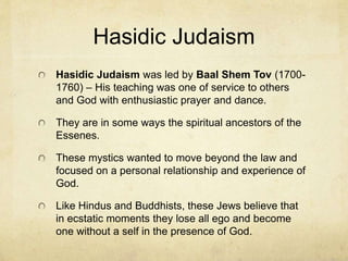 The Mishnah and Talmud
In addition to the Torah, the Pharisees had claimed
that God had given an oral law to Moses that had
survived orally and was intended for the Roman
period. It contained updated versions of the law that
would be more palatable under Roman rule. This oral
tradition was published in the 200s AD as “The
Mishnah.”
The Mishnah was expounded upon, however, and
many commentaries were written by rabbis on it.
Thus, in the 500s AD it was published as “The
Talmud.”
The Tanak (written) and the Talmud (oral) are
considered the “Dual Torah.”
 