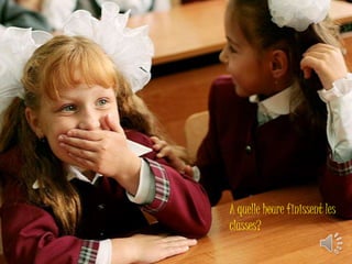 A quelle heure finissent les 
classes? 
 