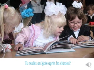 Tu restes au lycée après les classes? 
 