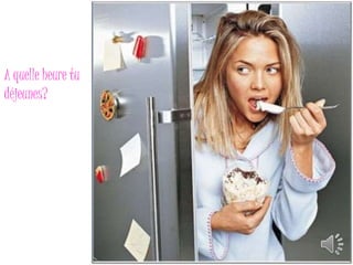 A quelle heure tu 
déjeunes? 
 