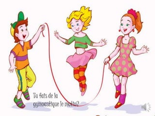 Tu fais de la 
gymnastique le matin? 
 