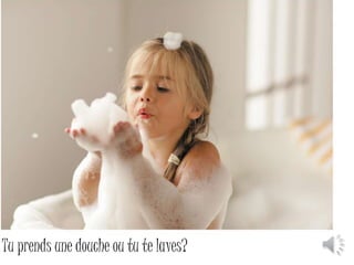 Tu prends une douche ou tu te laves? 
 