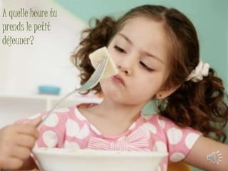 A quelle heure tu 
prends le petit 
déjeuner? 
 