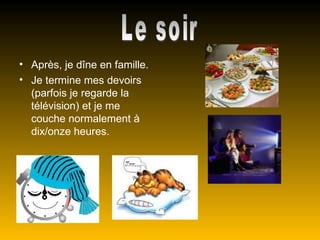 • Après, je dîne en famille.
• Je termine mes devoirs
  (parfois je regarde la
  télévision) et je me
  couche normalement à
  dix/onze heures.
 