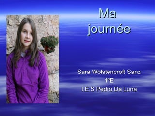 Ma
   journée


Sara Wolstencroft Sanz
         1ºE
 I.E.S Pedro De Luna
 