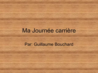 Ma Journée carrière Par: Guillaume Bouchard 