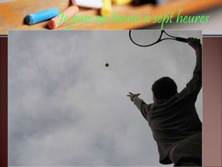 Je joue au tennis à sept heures 