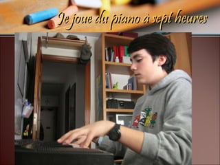 Je joue du piano à sept heures 