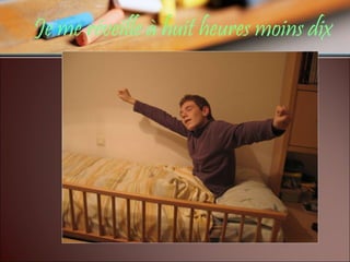 Je me réveille à huit heures moins dix   