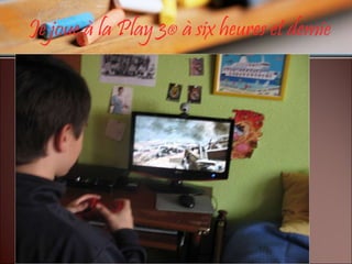 Je joue à la Play 3 ®  à six heures et demie 