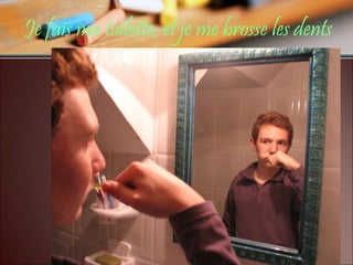 Je fais ma toilette, et je me brosse les dents 