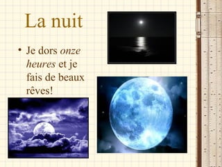 La nuit
• Je dors onze
  heures et je
  fais de beaux
  rêves!
 