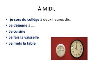 À MIDI,
•
•
•
•
•
je sors du collège à deux heures dix.
Je déjeune à ....
Je cuisine
Je fais la vaisselle
Je mets la table