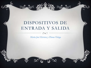 DISPOSITIVOS DE
ENTRADA Y SALIDA
  María José Herrera y Diana Ortega
 