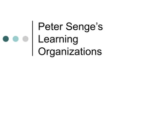 Peter Senge’s
Learning
Organizations
 