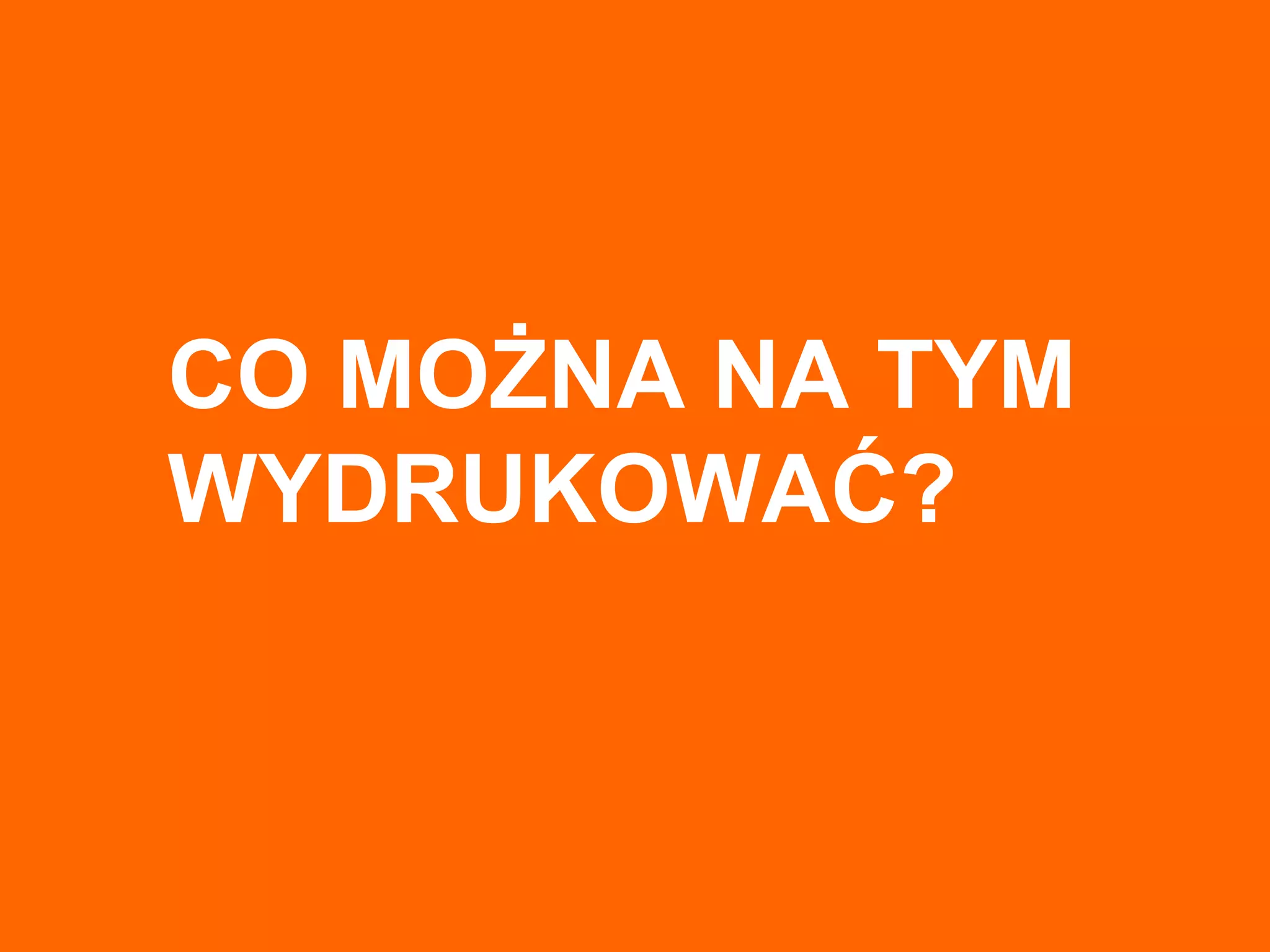 CO MOŻNA NA TYM
WYDRUKOWAĆ?
 
