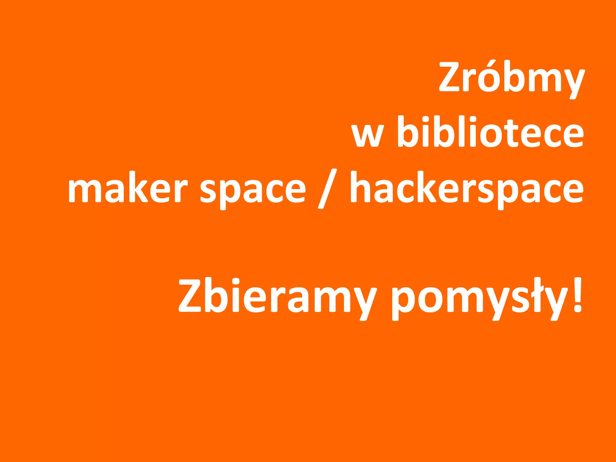 Zróbmy
w bibliotece
maker space / hackerspace
Zbieramy pomysły!
 