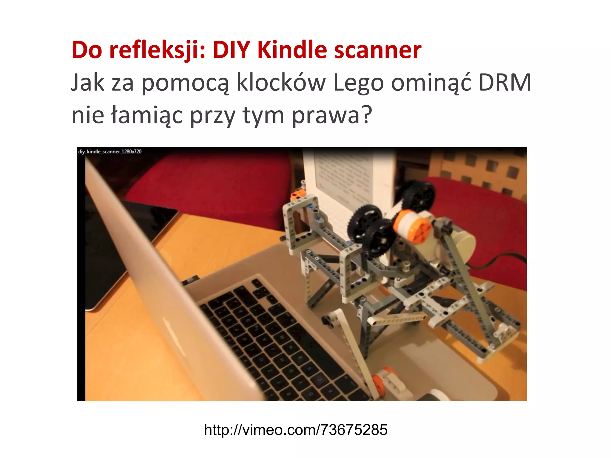 Do refleksji: DIY Kindle scanner
Jak za pomocą klocków Lego ominąć DRM
nie łamiąc przy tym prawa?
http://vimeo.com/73675285
 