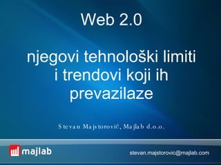 Web 2.0 njegovi tehnološki limiti i trendovi koji ih prevazilaze Stevan Majstorovi ć, Majlab d.o.o. [email_address] 