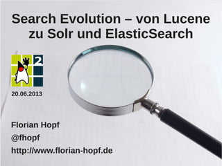 Search Evolution – von Lucene
zu Solr und ElasticSearch
Florian Hopf
@fhopf
http://www.florian-hopf.de
20.06.2013
 