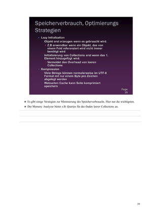 39
Es gibt einige Strategien zur Minimierung des Speicherverbrauchs. Hier nur die wichtigsten.
Der Memory Analyzer bietet z.B. Queries für das finden leerer Collections an.
 