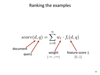 Ranking	
  the	
  examples




document
      query             weight	
     feature-­‐score	
  i
                      (-­‐∞..+∞)          [0..1]



                                                            63
 