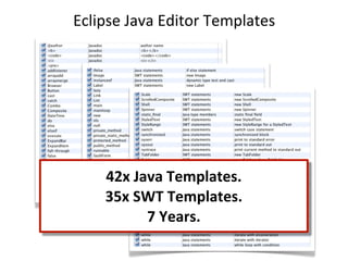 Eclipse	
  Java	
  Editor	
  Templates




      42x	
  Java	
  Templates.
      35x	
  SWT	
  Templates.
               7	
  Years.
 