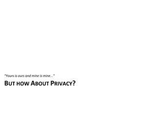 “Yours	
  is	
  ours	
  and	
  mine	
  is	
  mine...”

BUT	
  HOW	
  ABOUT	
  PRIVACY?
 
