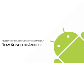“Support	
  your	
  own	
  framework.	
  Live	
  walk-­‐through...”

TEAM	
  SERVER	
  FOR	
  ANDROID
 