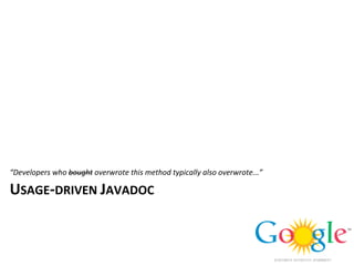 “Developers	
  who	
  bought	
  overwrote	
  this	
  method	
  typically	
  also	
  overwrote...”

USAGE-­‐DRIVEN	
  JAVADOC
 