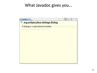 What	
  Javadoc	
  gives	
  you...


  org.eclipse.jface.dialogs.Dialog
A	
  dialog	
  is	
  a	
  specialized	
  window	
  used	
  for	
  narrow-­‐focused	
  
communicaEon	
  with	
  the	
  user.	
  




                                                                                         41
 