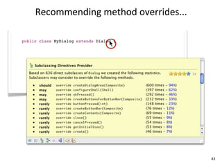 Recommending	
  method	
  overrides...

public class MyDialog extends Dialog {




                                              43
 