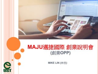 MAJU邁捷國際 創業說明會
(創業OPP)
MIKE LIN (林昱)
 