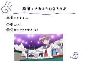 麻雀できるようになろう♪
麻雀できると...
①楽しい！
②咲のすごさがわかる！




                     5
 