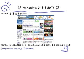 ┷ monoqloのおすすめ① ┷
・ルールを覚えるには…




【麻雀ルールと役の解説サイト　初心者のための麻雀講座＜黄金牌を巡る物語＞】
（http://www2.odn.ne.jp/~cbm15900/）
                                     6
 