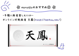┷ monoqloのおすすめ② ┷

・手軽に麻雀楽しむには…
オンライン対戦麻雀 天鳳（http://tenhou.net/）




                                   8
 