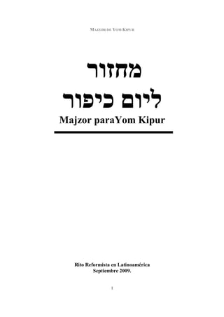 MAJZOR DE YOM KIPUR




             ¯
Majzor paraYom Kipur




  Rito Reformista en Latinoamérica
          Septiembre 2009.


                 1
 