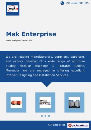 +91-9643009305
A Member of
Mak Enterprise
www.makportacabin.com
We are leading manufacturers, suppliers, exporters
and service provider of a wide range of optimum
quality Modular Buildings & Portable Cabins.
Moreover, we are engaged in oﬀering excellent
Interior Designing and Installation Services.
 