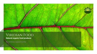 Viridian Food
Natural organic food producer
Business opportunity
V1.0
MAK-SLI-1
 