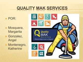 QUALITY MAK SERVICES
 POR:
 Mosquera,
Margarita
 Gonzalez,
Angel
 Montenegro,
Katherine
 