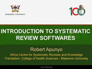 INTRODUCTION TO SYSTEMATIC
REVIEW SOFTWARES
Robert Apunyo
Africa Centre for Systematic Reviews and Knowledge
Translation, College of Health Sciences - Makerere University
 
