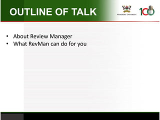 OUTLINE OF TALK
• About Review Manager
• What RevMan can do for you
 