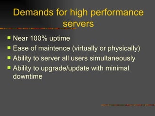 Demands for high performance servers Near 100% uptime Ease of maintence (virtually or physically) Ability to server all users simultaneously Ability to upgrade/update with minimal downtime 