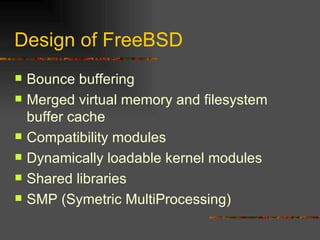 Design of FreeBSD Bounce buffering Merged virtual memory and filesystem buffer cache  Compatibility modules  Dynamically loadable kernel modules  Shared libraries SMP (Symetric MultiProcessing) 