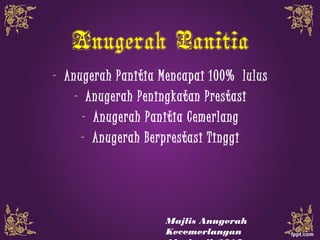 Anugerah Panitia
- Anugerah Panitia Mencapai 100% lulus
- Anugerah Peningkatan Prestasi
- Anugerah Panitia Cemerlang
- Anugerah Berprestasi Tinggi
Majlis Anugerah
Kecemerlangan
 