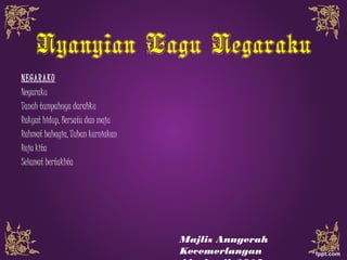 Nyanyian Lagu Negaraku
NEGARAKU
Negaraku
Tanah tumpahnya darahku
Rakyat hidup, Bersatu dan maju
Rahmat bahagia, Tuhan kurniakan
Raja kita
Selamat bertakhta
Majlis Anugerah
Kecemerlangan
 