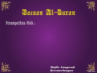 Bacaan Al-Quran
Disampaikan Oleh :
Majlis Anugerah
Kecemerlangan
 