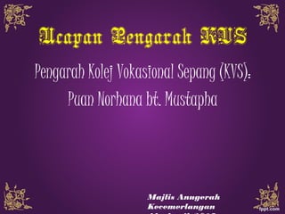 Ucapan Pengarah KVS
Pengarah Kolej Vokasional Sepang (KVS):
Puan Norhana bt. Mustapha
Majlis Anugerah
Kecemerlangan
 